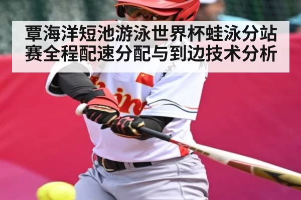 覃海洋短池游泳世界杯蛙泳分站赛全程配速分配与到边技术分析